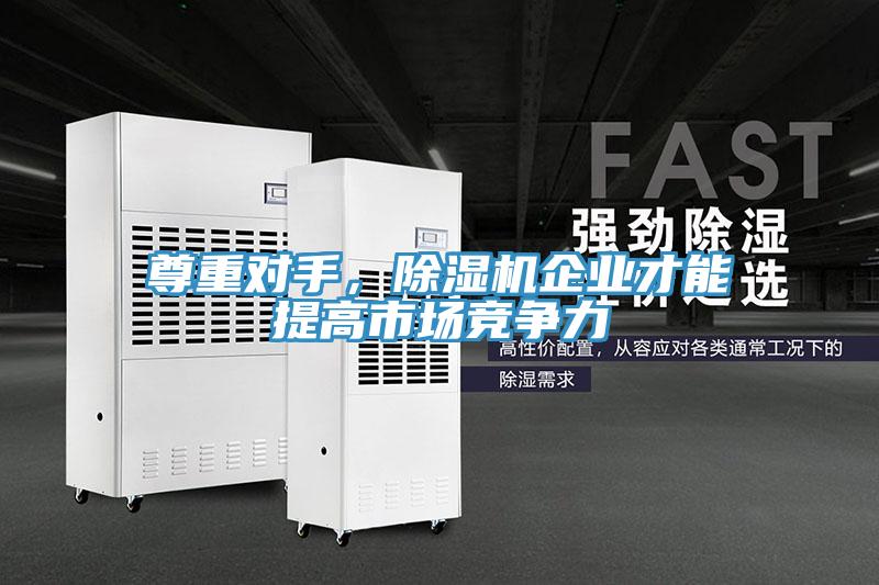 尊重對手，除濕機企業(yè)才能提高市場競爭力