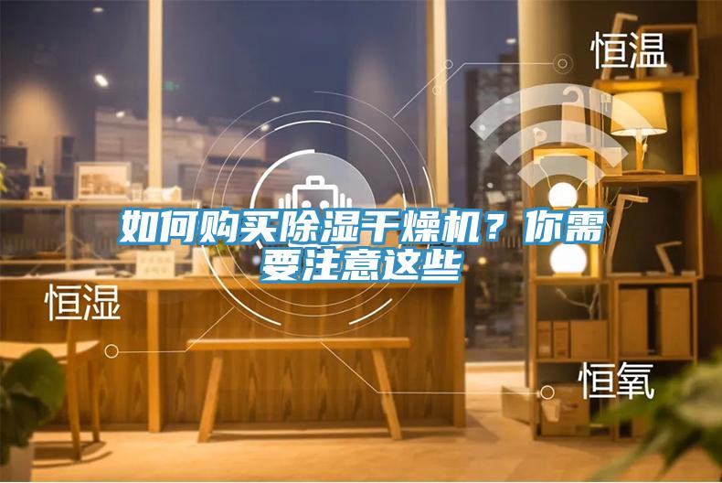 如何购买除湿干燥机？你需要注意这些
