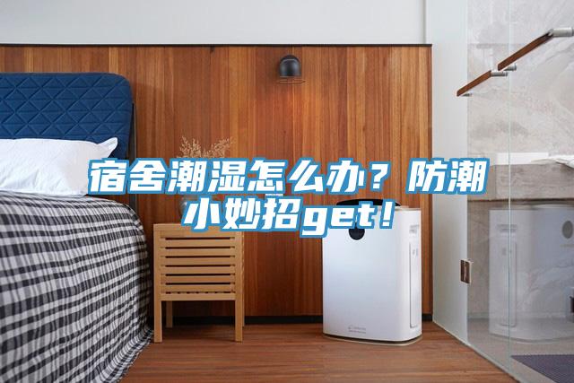 宿舍潮濕怎么辦？防潮小妙招get！