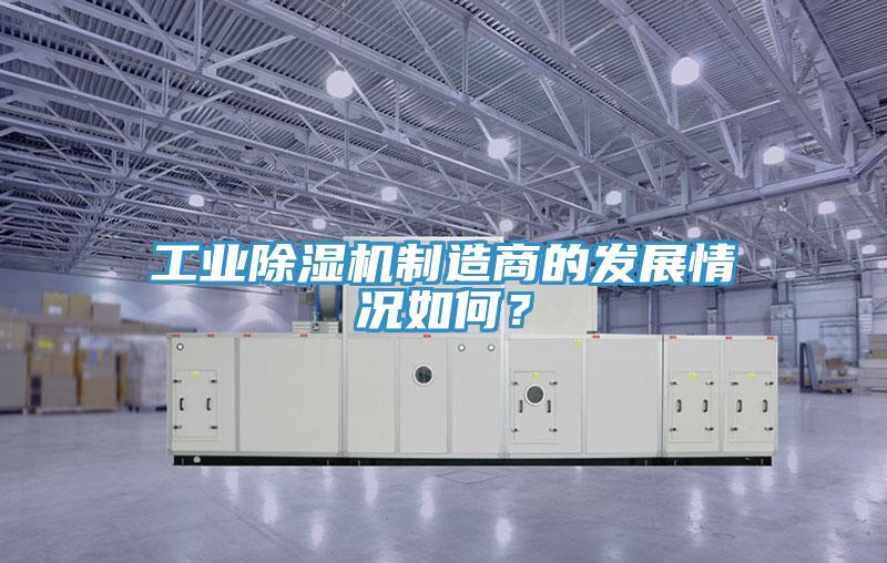 工業(yè)除濕機(jī)制造商的發(fā)展情況如何？