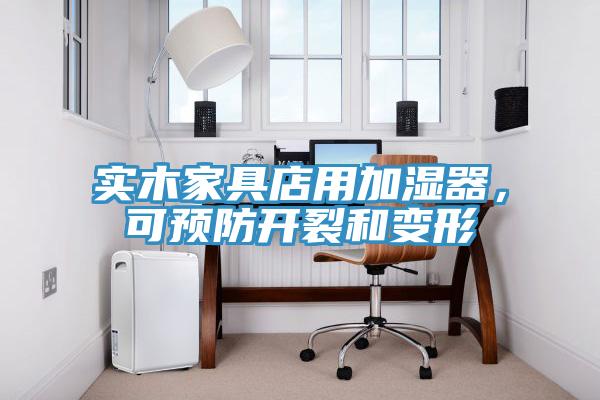 實木家具店用加濕器，可預防開裂和變形