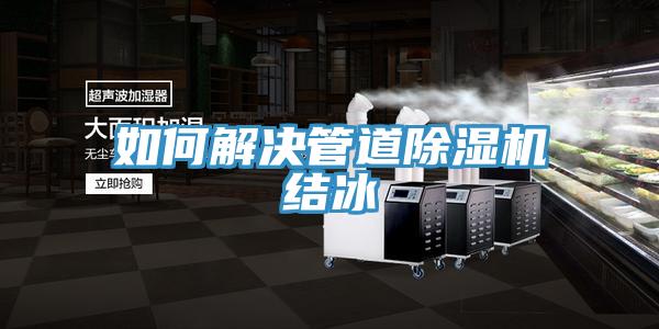 如何解决管道除湿机结冰