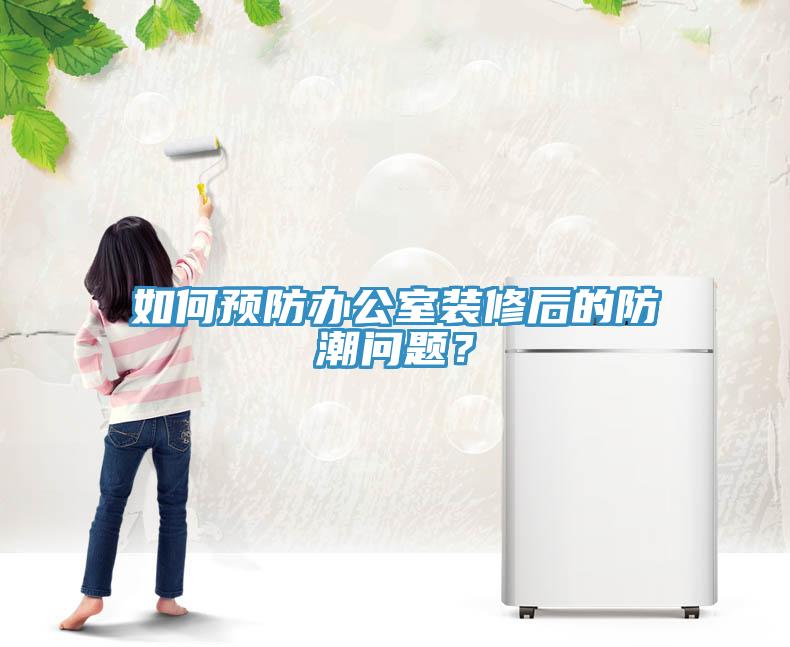 如何預(yù)防辦公室裝修后的防潮問(wèn)題？