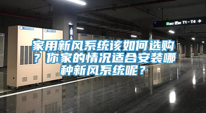 家用新風(fēng)系統(tǒng)該如何選購(gòu)？你家的情況適合安裝哪種新風(fēng)系統(tǒng)呢？