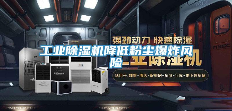 工业除湿机降低粉尘爆炸风险