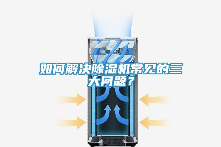 如何解决除湿机常见的三大问题？