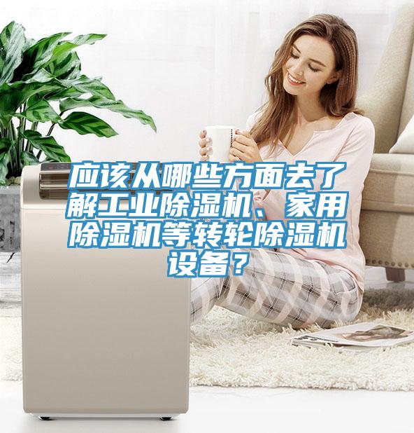 應(yīng)該從哪些方面去了解工業(yè)除濕機(jī)、家用除濕機(jī)等轉(zhuǎn)輪除濕機(jī)設(shè)備？