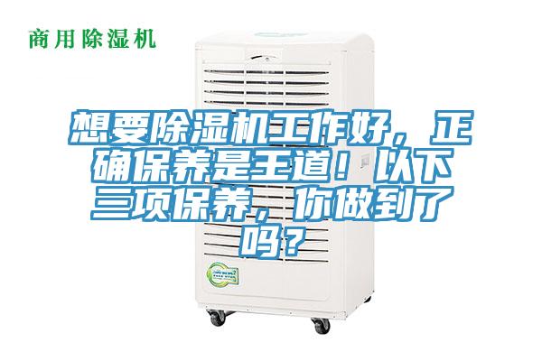想要除濕機(jī)工作好，正確保養(yǎng)是王道！以下三項(xiàng)保養(yǎng)，你做到了嗎？