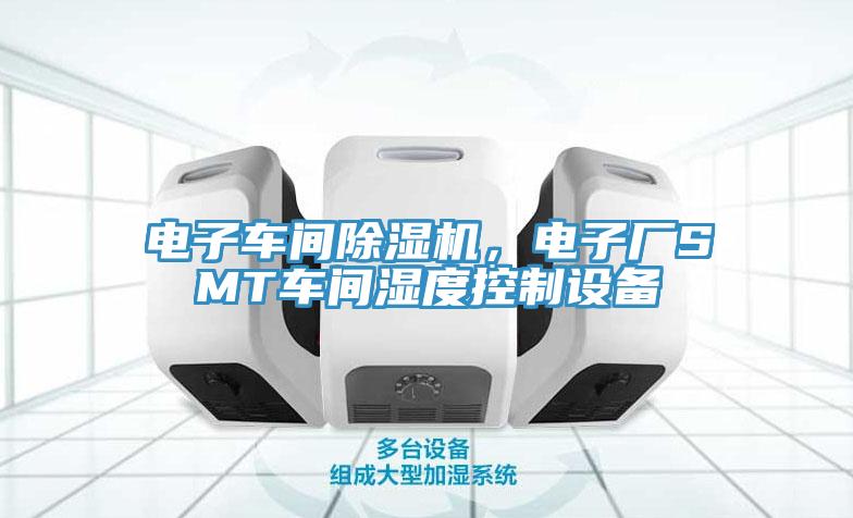 電子車間除濕機，電子廠SMT車間濕度控制設(shè)備
