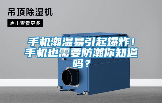 手機潮濕易引起爆炸！手機也需要防潮你知道嗎？