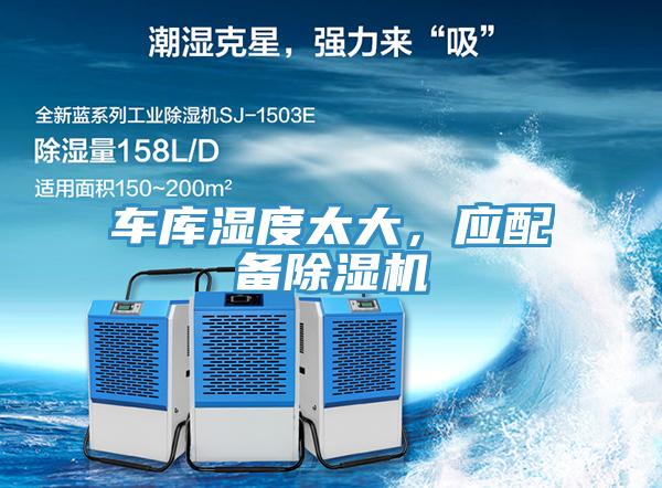 車庫濕度太大，應(yīng)配備除濕機(jī)