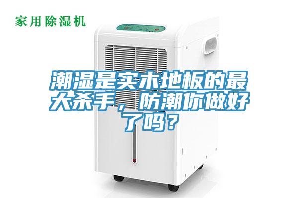 潮濕是實(shí)木地板的最大殺手，防潮你做好了嗎？