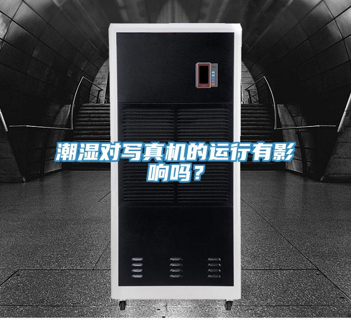 潮濕對(duì)寫真機(jī)的運(yùn)行有影響嗎？