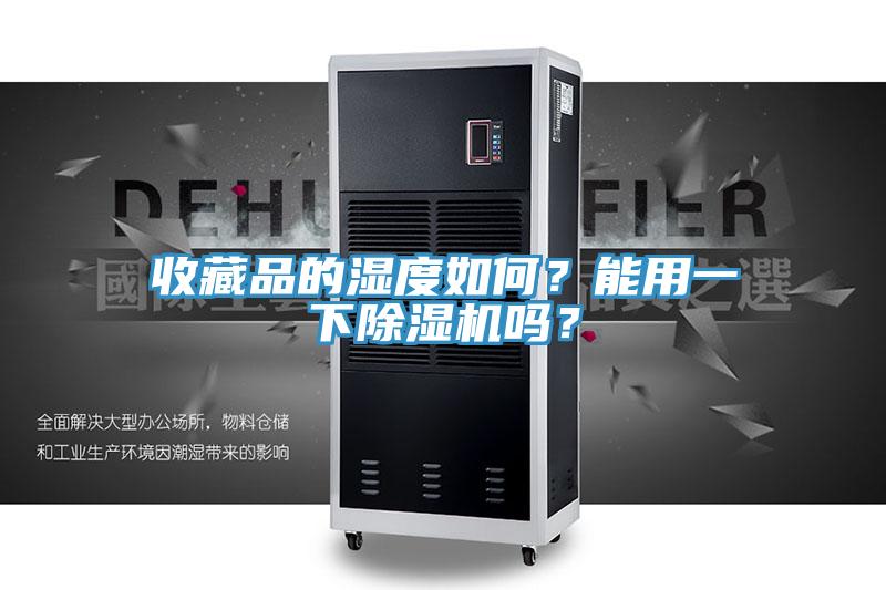 收藏品的濕度如何？能用一下除濕機嗎？