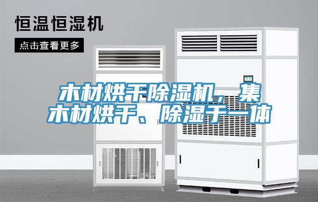 木材烘干除濕機，集木材烘干、除濕于一體