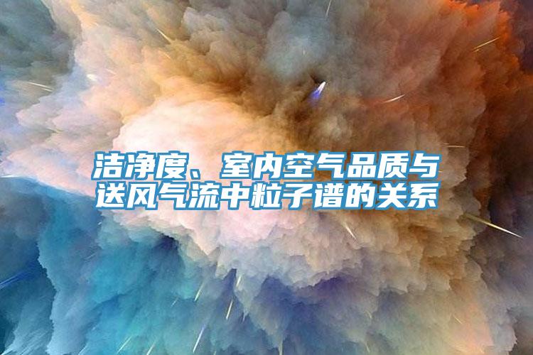 潔凈度、室內(nèi)空氣品質(zhì)與送風(fēng)氣流中粒子譜的關(guān)系