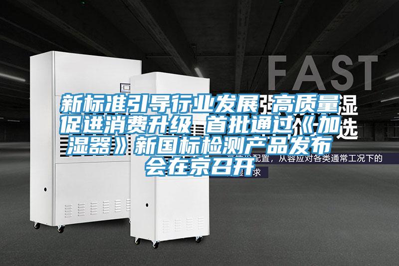 新標(biāo)準(zhǔn)引導(dǎo)行業(yè)發(fā)展 高質(zhì)量促進(jìn)消費升級 首批通過《加濕器》新國標(biāo)檢測產(chǎn)品發(fā)布會在京召開