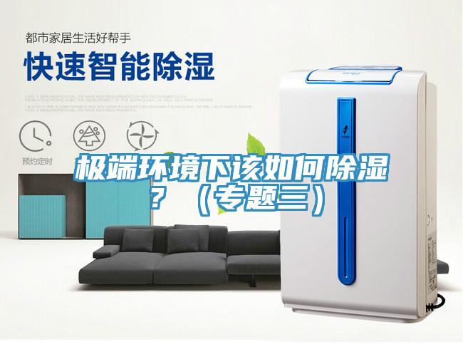 極端環(huán)境下該如何除濕？（專題三）