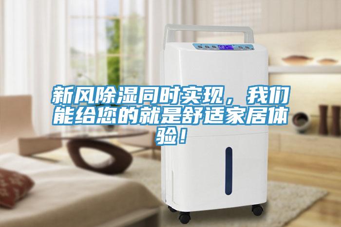 新風(fēng)除濕同時(shí)實(shí)現(xiàn)，我們能給您的就是舒適家居體驗(yàn)！