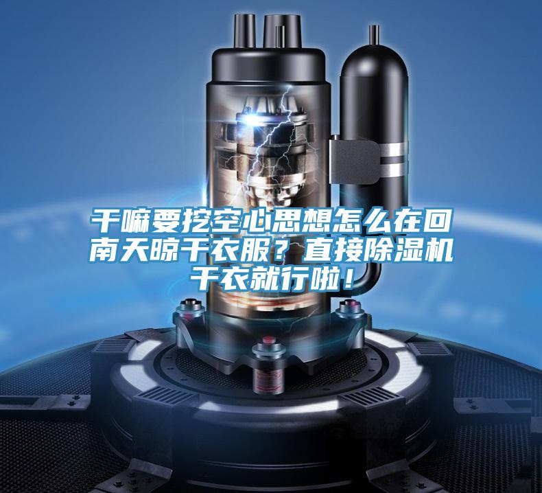 干嘛要挖空心思想怎么在回南天晾干衣服？直接除濕機(jī)干衣就行啦！