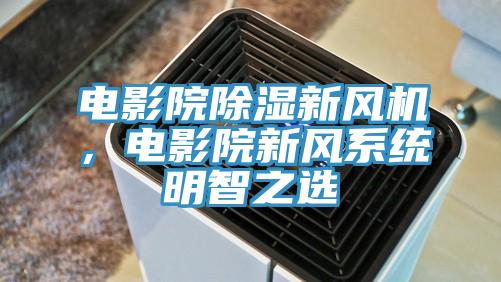 電影院除濕新風(fēng)機，電影院新風(fēng)系統(tǒng)明智之選