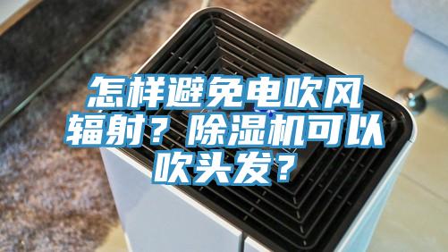 怎樣避免電吹風(fēng)輻射？除濕機可以吹頭發(fā)？
