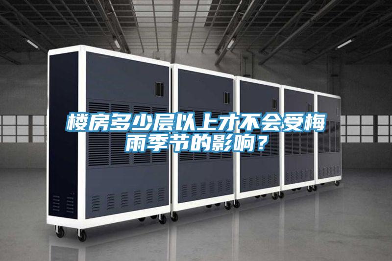 樓房多少層以上才不會受梅雨季節(jié)的影響？