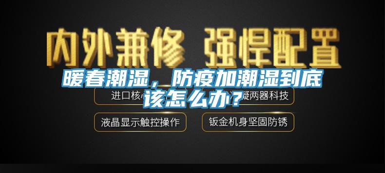 暖春潮濕，防疫加潮濕到底該怎么辦？