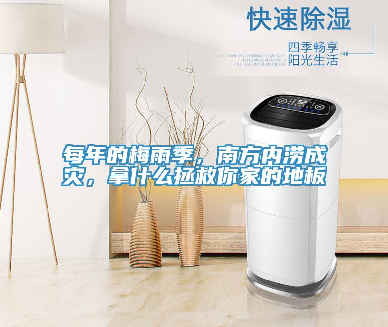 每年的梅雨季，南方內(nèi)澇成災(zāi)，拿什么拯救你家的地板