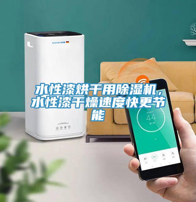 水性漆烘干用除濕機，水性漆干燥速度快更節(jié)能