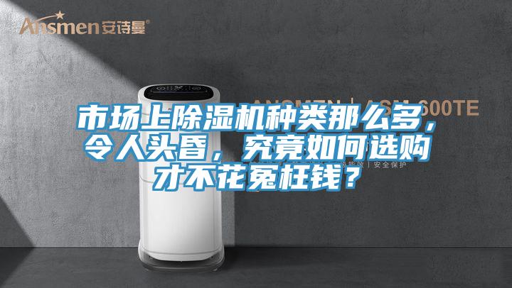 市場(chǎng)上除濕機(jī)種類(lèi)那么多，令人頭昏，究竟如何選購(gòu)才不花冤枉錢(qián)？