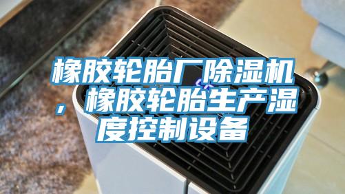 橡膠輪胎廠除濕機，橡膠輪胎生產(chǎn)濕度控制設(shè)備