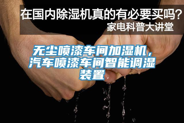 無塵噴漆車間加濕機(jī)，汽車噴漆車間智能調(diào)濕裝置