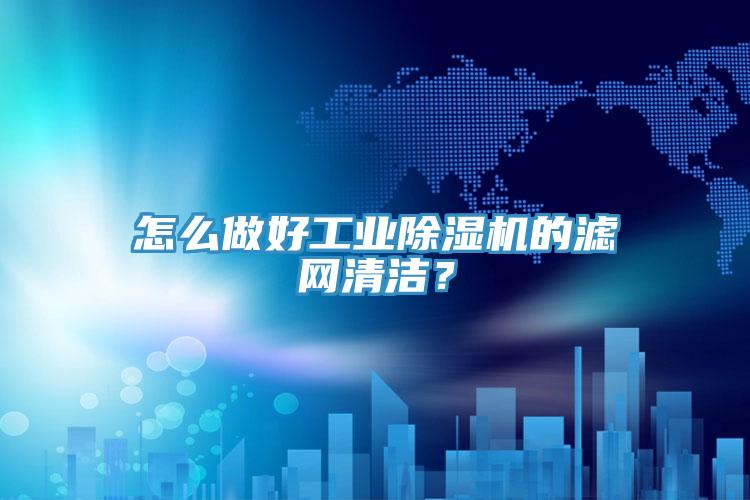怎么做好工業(yè)除濕機的濾網(wǎng)清潔？