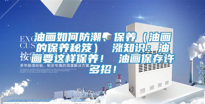 油畫如何防潮、保養(yǎng)（油畫的保養(yǎng)秘笈） 漲知識：油畫要這樣保養(yǎng)！ 油畫保存許多招！