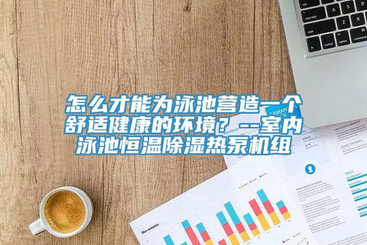 怎么才能為泳池營造一個舒適健康的環(huán)境？--室內泳池恒溫除濕熱泵機組