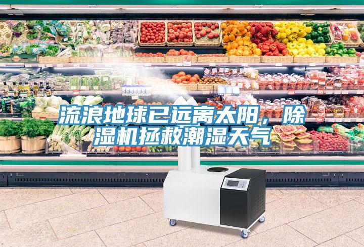 流浪地球已遠(yuǎn)離太陽，除濕機(jī)拯救潮濕天氣