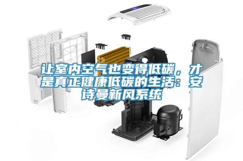讓室內(nèi)空氣也變得低碳，才是真正健康低碳的生活：安詩曼新風(fēng)系統(tǒng)
