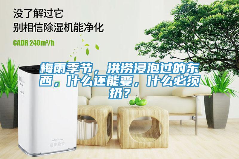 梅雨季節(jié)，洪澇浸泡過的東西，什么還能要，什么必須扔？