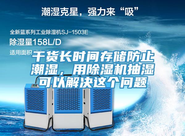 干貨長時(shí)間存儲防止潮濕，用除濕機(jī)抽濕可以解決這個(gè)問題
