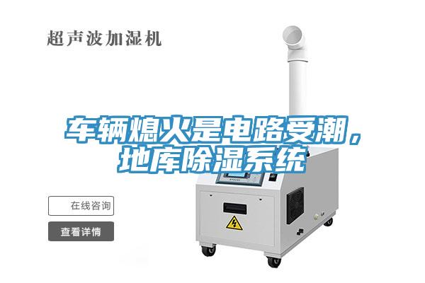 車輛熄火是電路受潮，地庫除濕系統(tǒng)
