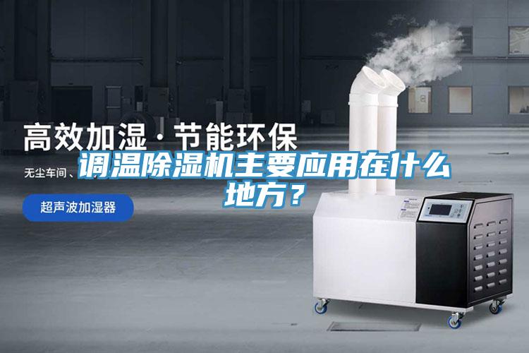 調(diào)溫除濕機(jī)主要應(yīng)用在什么地方？