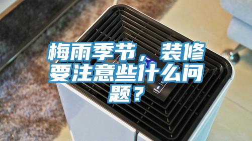 梅雨季節(jié)，裝修要注意些什么問題？