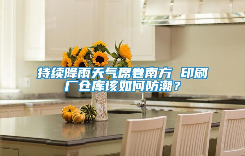持續(xù)降雨天氣席卷南方 印刷廠倉(cāng)庫(kù)該如何防潮？