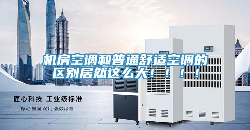 機房空調(diào)和普通舒適空調(diào)的區(qū)別居然這么大?。。?！