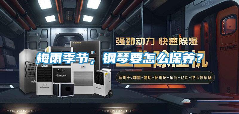 梅雨季節(jié)，鋼琴要怎么保養(yǎng)？