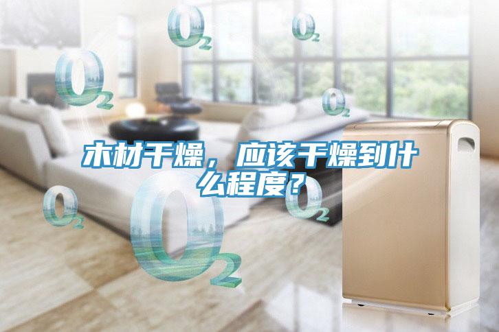 木材干燥，應該干燥到什么程度？