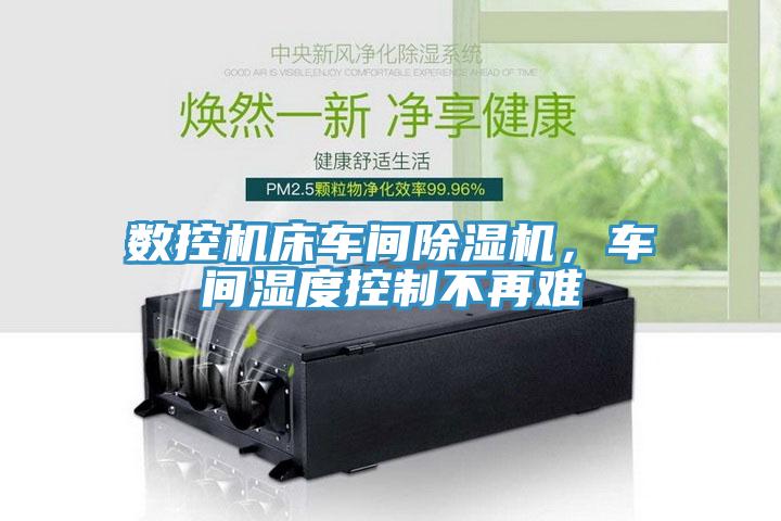 數(shù)控機(jī)床車間除濕機(jī)，車間濕度控制不再難