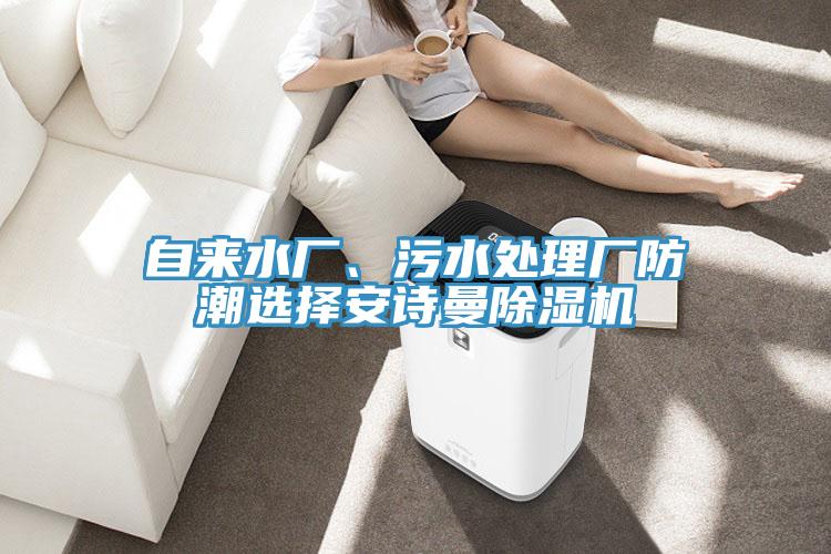 自來(lái)水廠、污水處理廠防潮選擇安詩(shī)曼除濕機(jī)