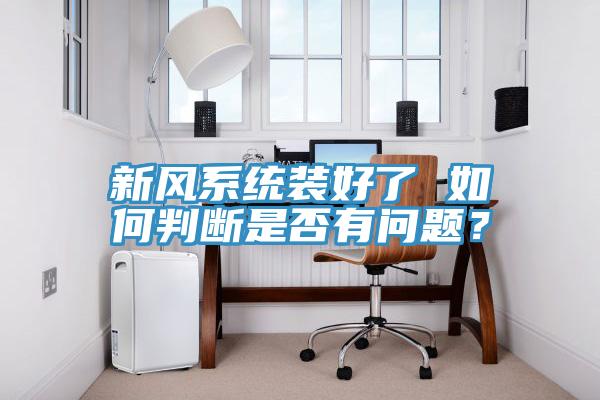 新風(fēng)系統(tǒng)裝好了 如何判斷是否有問題？